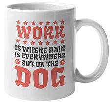Work Is Where Hair Is Everywhere But On The Dog. Pet Care &amp; Grooming Cof... - $19.79+