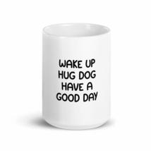 Wake Up Hug Dog Have A Good Day 15oz Mug - £15.41 GBP