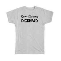 Good Morning Dickhead : Gift T-Shirt Joke Funny Sarcastic Friend Coworker - £14.37 GBP+