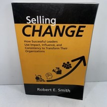 Selling Change How Successful Leaders Use Impact Signed By Robert E Smith Tpb - £17.57 GBP