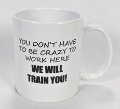 Funny Novelty Coffee Mug You Dont Have to Be Crazy to Work Here We Will Train - $20.78