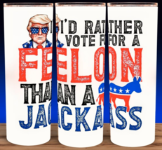 Trump 2024 I&#39;d Rather Vote For A Felon Than A Jackass Cup Mug Tumbler 20oz - $18.76