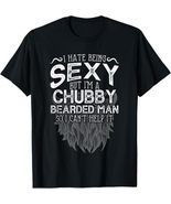 I Hate Being Sexy But I&#39;m A Chubby Bearded Man T-Shirt Tee - $14.99