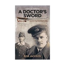 A Doctor&#39;s Sword: How an Irish Doctor Survived War, Capitivity and the Atomic Bo - $21.00