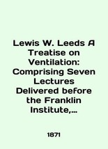 Lewis W. Leeds A Treatise on Ventilation: Comprising Seven Lectures Delivered Be - £390.13 GBP
