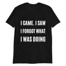 I Came I Saw I Forgot What I was Doing T Shirt Funny Hilarious Sarcastic Humor T - £15.33 GBP+
