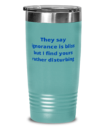 They say ignorance is bliss but I find yours rather disturbing tumbler 2... - £21.14 GBP