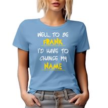 Well, to Be Frank, I&#39;d Have to Change My Name. Funny Graphic Tshirt for ... - £17.26 GBP+