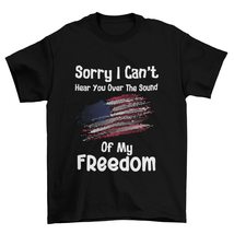 Sorry I Can&#39;t Hear You Over The Sound of My Freedom T-Shirt,Patriotic Shirt, Ame - £15.32 GBP+