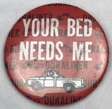 Your Bed Needs Me Duraliner  Vintage Pin Pinback Button - £9.68 GBP