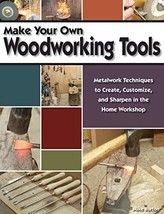Make Your Own Woodworking Tools: Metalwork Techniques to Create, Customize, ... - £11.80 GBP