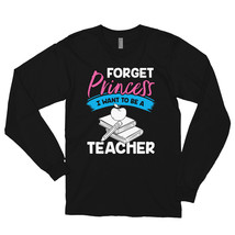 Forget Princess I Want to Be a Teacher Shirt Long sleeve t-shirt - £23.69 GBP