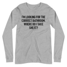 Im Looking for The Correct Bathroom Where Do I Take A She I Unisex Long Sleeve  - $26.48+