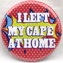 I Left My Cape At Home Pin Button Pinback Super Hero Humor Comics - $11.95