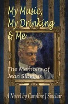 My Music, My Drinking and Me : The Memoirs of Jean Sibelius by Caroline J.... - £3.90 GBP