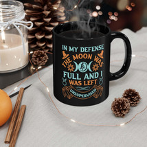 In My Defense The Moon Was Full And I Was Unsupervised 11oz Black Mug - $15.00