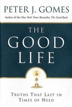 THE GOOD LIFE: TRUTHS THAT LAST IN TIMES OF NEED By Peter J Gomes - Hard... - $11.30