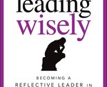 Leading Wisely: Becoming a Reflective Leader in Turbulent Times [Hardcov... - $12.64