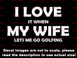 I Love It When My Wife Lets Me Go Golfing Decal Bumper Sticker Made in the USA  - £5.28 GBP+
