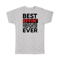 Best Effin FIREFIGHTER Ever : Gift T-Shirt Occupation Work Job Funny Joke F*ckin - £14.21 GBP