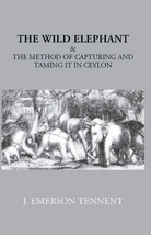 The Wild Elephant &amp; The Method Of Capturing And Taming It In Ceylon - £19.92 GBP