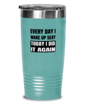 FUNNY Tumbler Every Day I Wake Up Sexy Teal-T-20oz  - £23.25 GBP