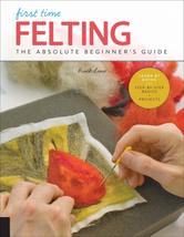 First Time Felting: The Absolute Beginner&#39;s Guide - Learn By Doing * Step-by-Ste - £9.29 GBP
