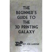 The Beginner&#39;s Guide to the 3D Printing Galaxy (3D Printing 101) Larson, Joe - $11.00