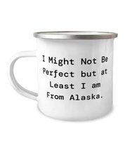 Fancy Alaska, I Might Not Be Perfect but at Least I am From Alaska, Cute 12oz Ca - £15.59 GBP