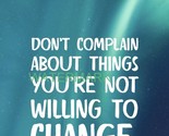 DONT COMPLAIN ABOUT THINGS YOUR UNWILLING TO CHANG INSPIRATIONAL PUBLICI... - £7.10 GBP