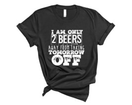 2 Beers Away From Taking Tomorrow Off Funny Short Sleeve Shirt - $29.95