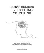 Don't Believe Everything You Think: Why Your Thinking Is The Beginning & End of - $14.90