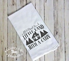 Funny Flour Sack Towel - All I Need Is A Little Land With A Cabin - £6.71 GBP