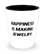 Happiness is Making Jewelry. Shot Glass, Jewelry Making Present From, Ep... - £7.62 GBP