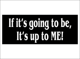 If it's going to be, it's up to ME! - bumper sticker - $5.00