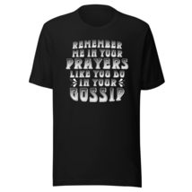 Remember Me in Your Prayers Like You Do in Your Gossip Unisex t-Shirt Bl... - $19.78+