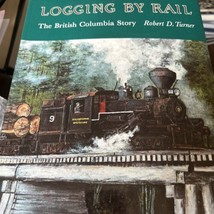 Logging by Rail: The British Columbia Story Railroad Railway Turner - $31.76