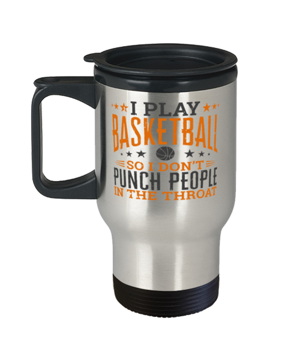 Play Basketball So I Don&#39;t Punch People In The Throat Travel Mug  - $24.95