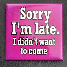 Sorry I’m Late I didn’t Want To Come Pin Button Pinback - £7.93 GBP