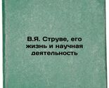 V.YaStruve, ego zhizn' i nauchnaya deyatel'nost'. In Russian /V.JStruve,... - $399.00