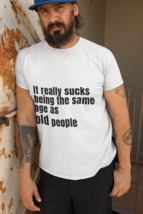 It really sucks being the same age as old people - Unisex T-Shirt - £20.44 GBP