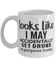 Looks Like I May Accidentally Get Drunk Or Purpose Today, white Coffee Mug,  - £17.53 GBP