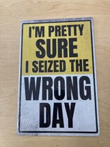 I’m Pretty Sure I Seized The Wrong Day 8/12 Tin Sign - $14.06