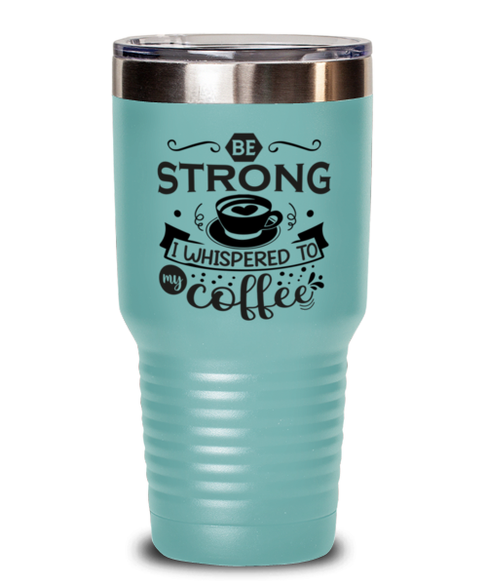Be strong i whispered to my coffee-01, teal Tumbler 30oz. Model 60066  - $29.99