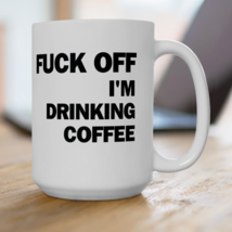 Fck Off I'm Drinking Coffee Mug Gift Funny Sarcastic Coffee Cup (11, 15oz) - $12.99+
