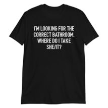 Im Looking for The Correct Bathroom Where Do I Take A She I Unisex T-Shirt, Fun - $19.06+