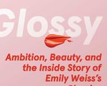 Glossy: Ambition, Beauty, and the Inside Story of Emily Weiss&#39;s Glossier... - $5.07
