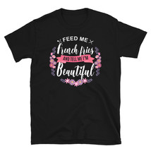 Feed me French Fries Shirt and Tell Me I&#39;m Beautiful T-shirt - £15.80 GBP