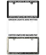 GREEN LIGHTS ARE MYTHS COFFEE OWES ME HAZARD PAY License Plate Frame - $6.92+