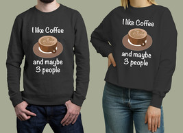 i like coffee and maybe 3 people Unisex Sweatshirt - $34.00